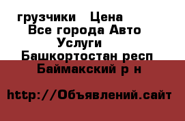 грузчики › Цена ­ 200 - Все города Авто » Услуги   . Башкортостан респ.,Баймакский р-н